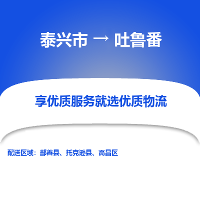 泰兴到吐鲁番物流公司-泰兴市货运到吐鲁番-泰兴市到吐鲁番物流专线