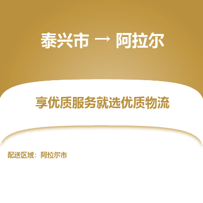 泰兴到阿拉尔物流公司-泰兴市货运到阿拉尔-泰兴市到阿拉尔物流专线