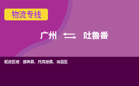 广州到吐鲁番物流专线-广州到吐鲁番货运公司