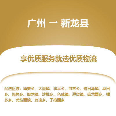 广州到新龙县物流专线_广州发至新龙县货运_广州到新龙县物流公司